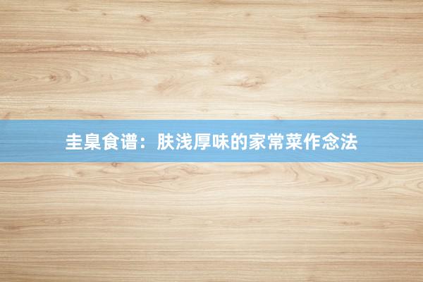 圭臬食谱：肤浅厚味的家常菜作念法